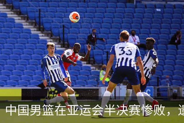 中国男篮在亚运会半决赛惨败，遗憾无缘决赛！